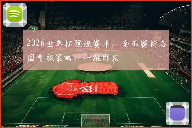 2026世界杯预选赛卡，全面解析各国晋级策略，一触即发