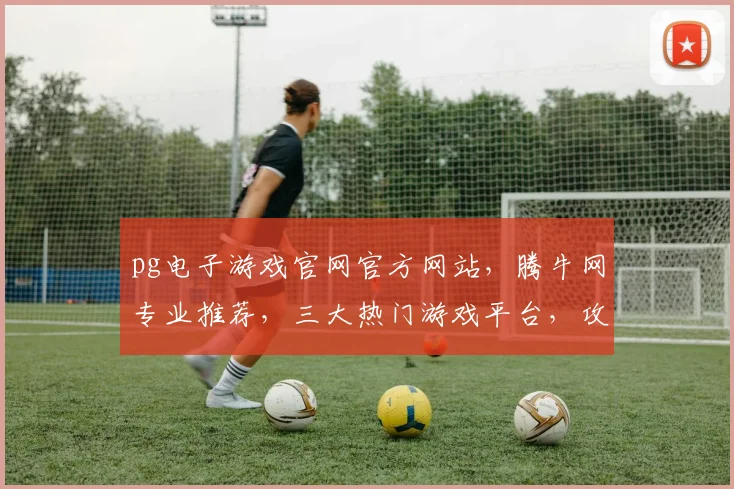pg电子游戏官网官方网站，腾牛网专业推荐，三大热门游戏平台，攻略攻略攻略
