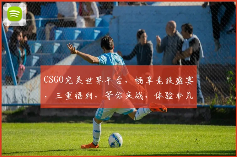 CSGO完美世界平台，畅享竞技盛宴，三重福利，等你来战，体验非凡