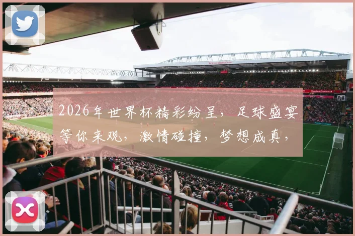 2026年世界杯精彩纷呈，足球盛宴等你来观，激情碰撞，梦想成真，不容错过