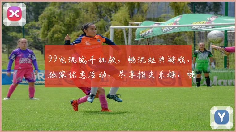 99电玩城手机版，畅玩经典游戏，独家优惠活动，尽享指尖乐趣，畅游电玩新天地