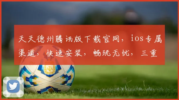 天天德州腾讯版下载官网，ios专属渠道，快速安装，畅玩无忧，三重福利等你来